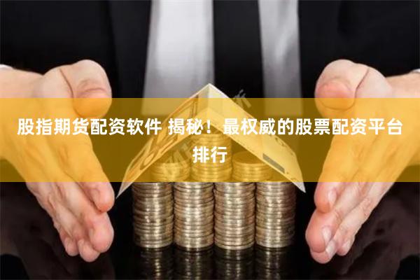股指期货配资软件 揭秘！最权威的股票配资平台排行