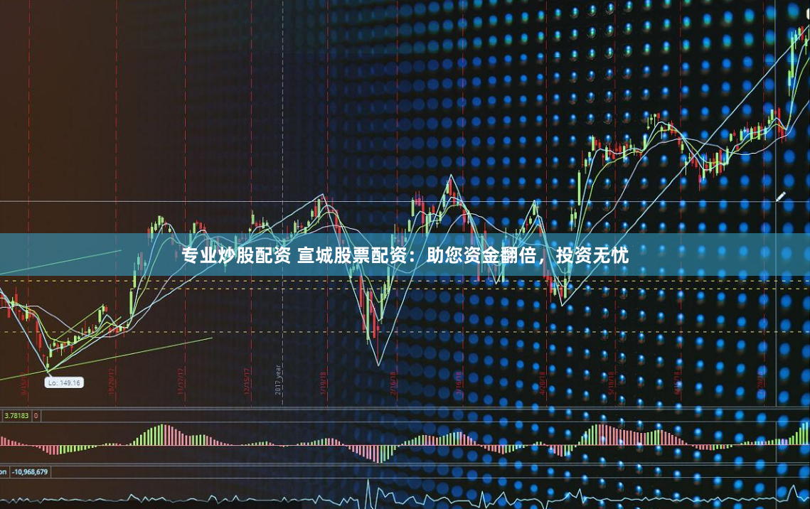 专业炒股配资 宣城股票配资：助您资金翻倍，投资无忧