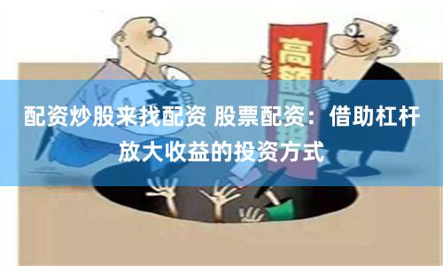 配资炒股来找配资 股票配资：借助杠杆放大收益的投资方式