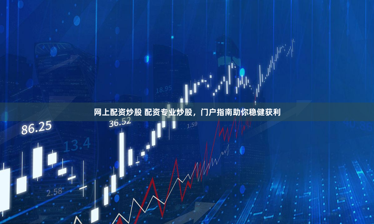 网上配资炒股 配资专业炒股，门户指南助你稳健获利