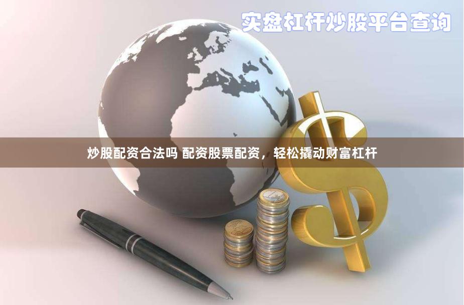 炒股配资合法吗 配资股票配资，轻松撬动财富杠杆
